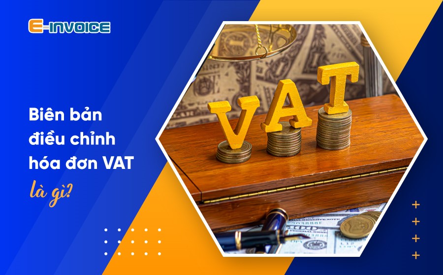 Biên bản điều chỉnh hóa đơn VAT là gì? Những lưu ý khi lập biên bản điều chỉnh