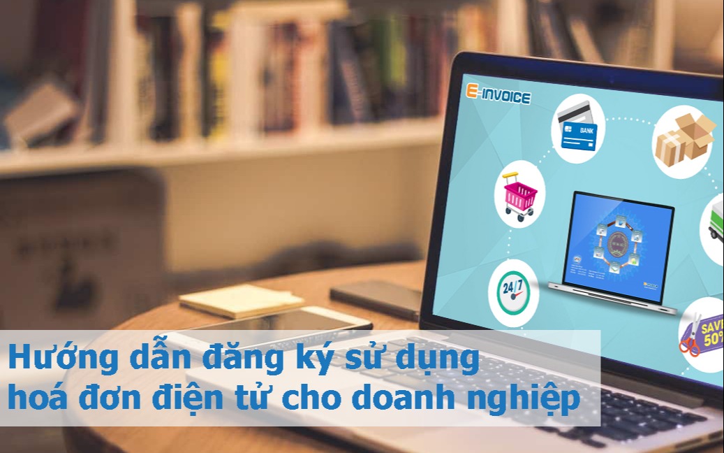 Hướng dẫn đăng ký sử dụng hoá đơn điện tử cho các doanh nghiệp